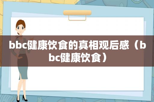 bbc健康饮食的真相观后感（bbc健康饮食）