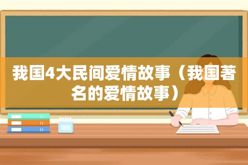 我国4大民间爱情故事（我国著名的爱情故事）