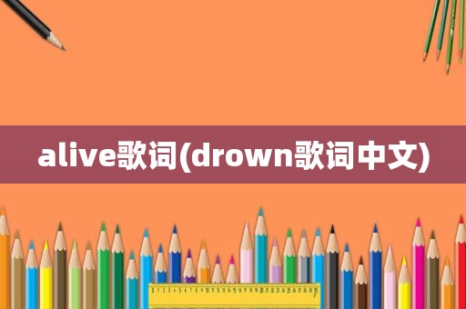 alive歌词(drown歌词中文)