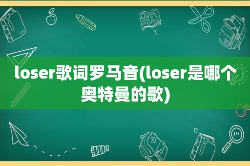 loser歌词罗马音(loser是哪个奥特曼的歌)