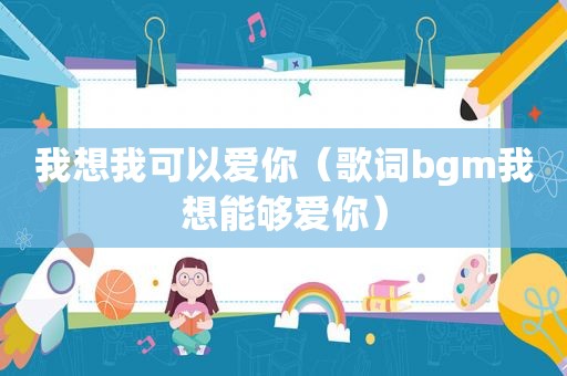 我想我可以爱你（歌词bgm我想能够爱你）