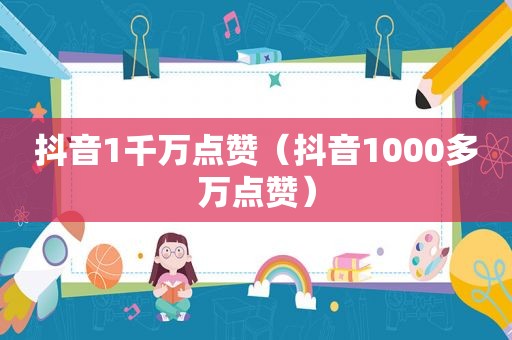 抖音1千万点赞（抖音1000多万点赞）