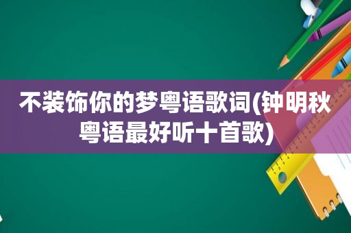 不装饰你的梦粤语歌词(钟明秋粤语最好听十首歌)