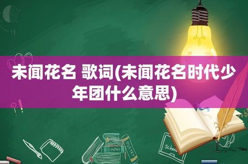 未闻花名 歌词(未闻花名时代少年团什么意思)