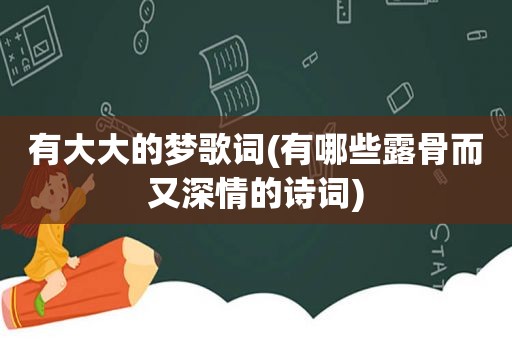 有大大的梦歌词(有哪些露骨而又深情的诗词)