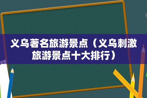 义乌著名旅游景点（义乌 *** 旅游景点十大排行）