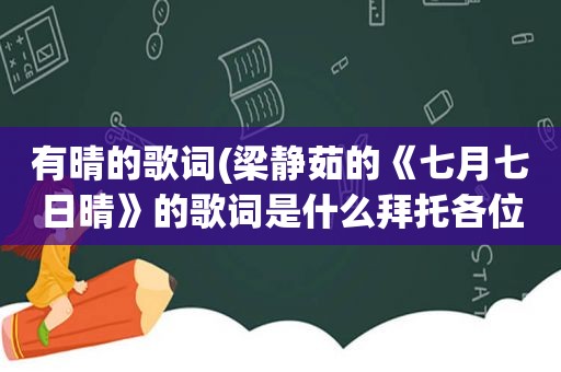 有晴的歌词(梁静茹的《七月七日晴》的歌词是什么拜托各位大神)