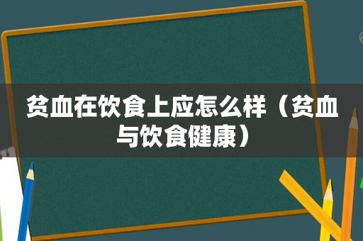 贫血在饮食上应怎么样（贫血与饮食健康）