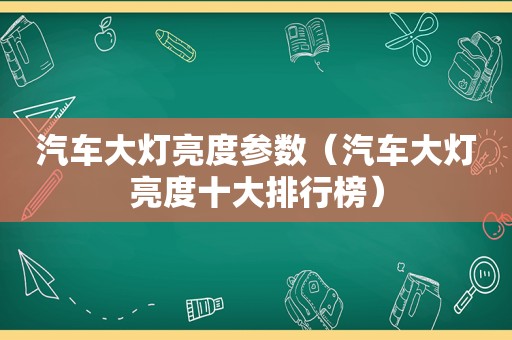 汽车大灯亮度参数（汽车大灯亮度十大排行榜）