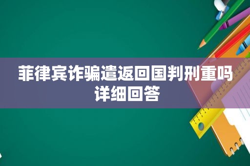 菲律宾诈骗遣返回国判刑重吗 详细回答