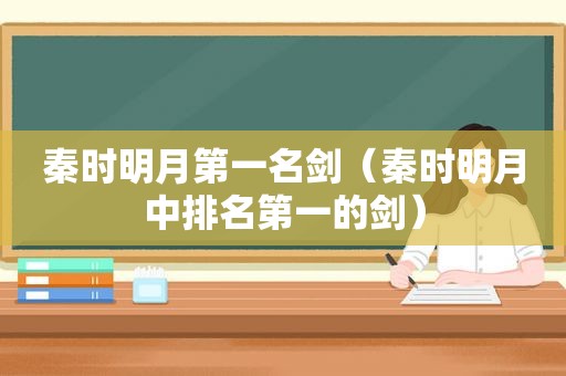 秦时明月第一名剑（秦时明月中排名第一的剑）