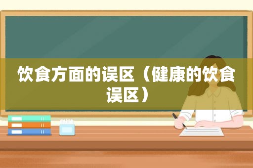 饮食方面的误区（健康的饮食误区）