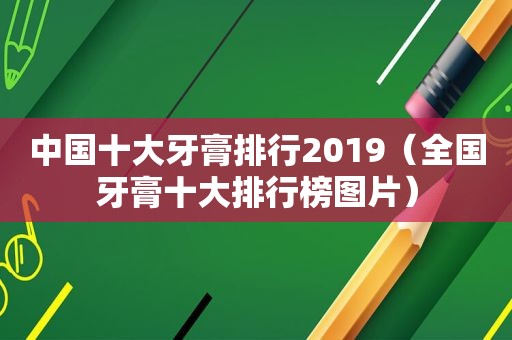 中国十大牙膏排行2019（全国牙膏十大排行榜图片）