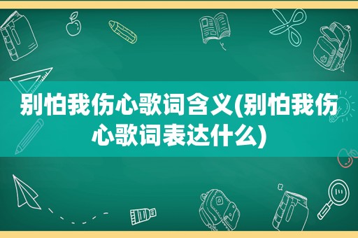 别怕我伤心歌词含义(别怕我伤心歌词表达什么)