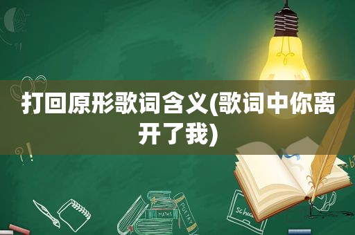 打回原形歌词含义(歌词中你离开了我)