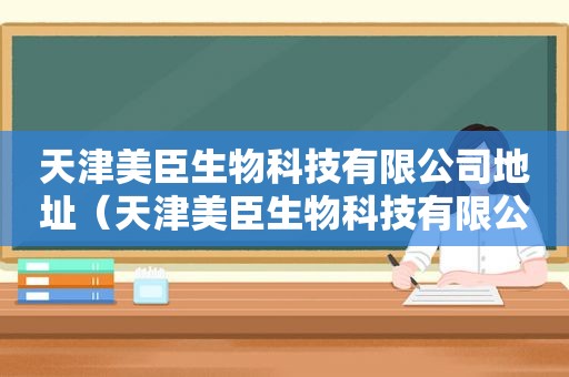 天津美臣生物科技有限公司地址（天津美臣生物科技有限公司）