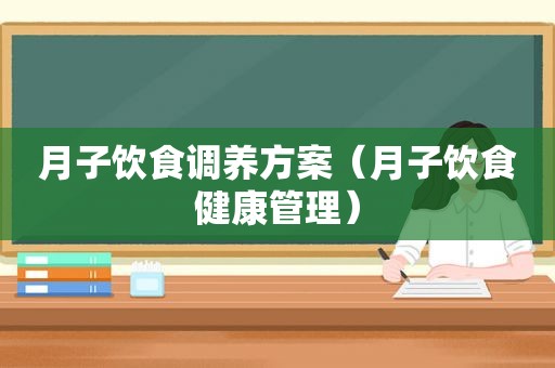 月子饮食调养方案（月子饮食健康管理）