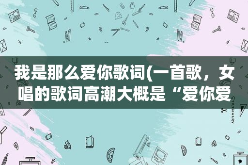 我是那么爱你歌词(一首歌，女唱的歌词 *** 大概是“爱你爱的那么甜蜜，爱你……，求大神解答，是国语歌)