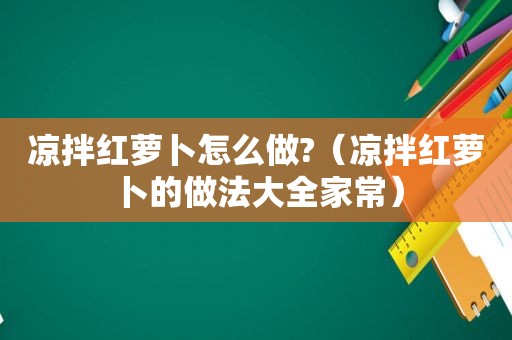 凉拌红萝卜怎么做?（凉拌红萝卜的做法大全家常）