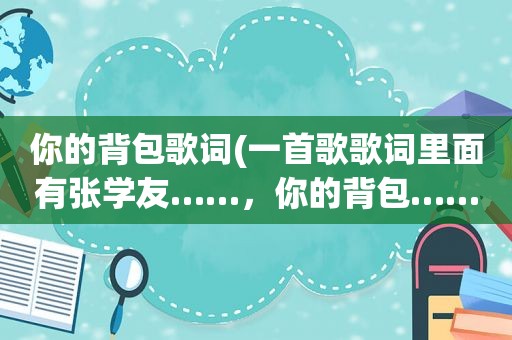 你的背包歌词(一首歌歌词里面有张学友……，你的背包……求歌名)