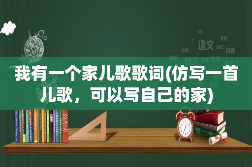 我有一个家儿歌歌词(仿写一首儿歌，可以写自己的家)