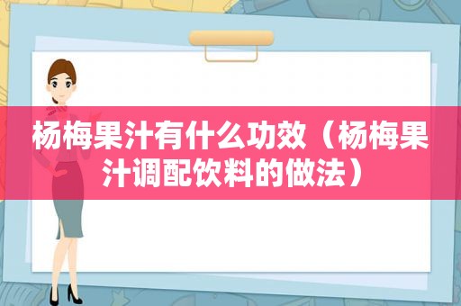 杨梅果汁有什么功效（杨梅果汁调配饮料的做法）