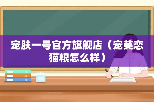 宠肤一号官方旗舰店（宠芙恋猫粮怎么样）