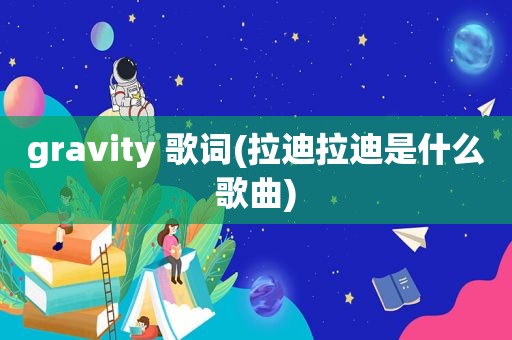 gravity 歌词(拉迪拉迪是什么歌曲)