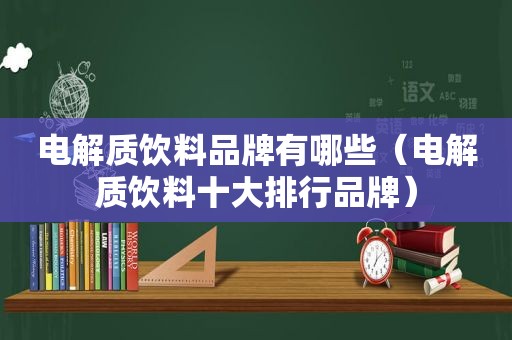 电解质饮料品牌有哪些（电解质饮料十大排行品牌）