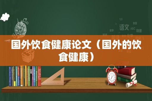 国外饮食健康论文（国外的饮食健康）