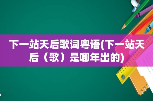 下一站天后歌词粤语(下一站天后（歌）是哪年出的)