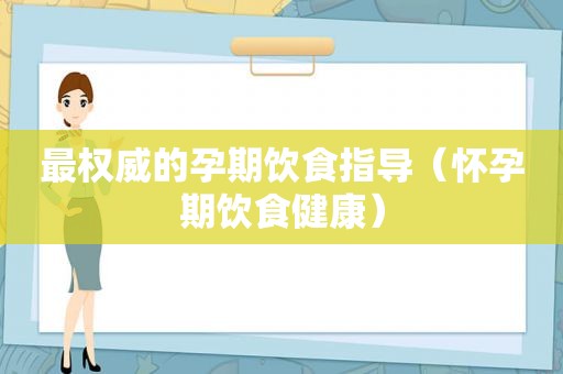 最权威的孕期饮食指导（怀孕期饮食健康）