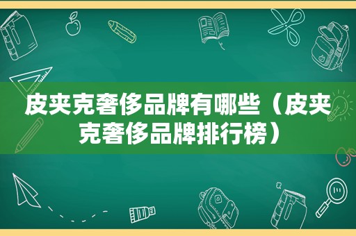 皮夹克奢侈品牌有哪些（皮夹克奢侈品牌排行榜）