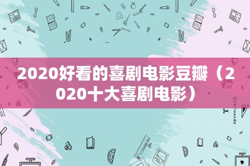 2020好看的喜剧电影豆瓣（2020十大喜剧电影）