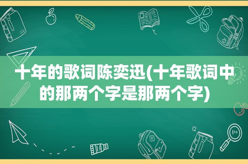 十年的歌词陈奕迅(十年歌词中的那两个字是那两个字)