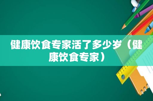 健康饮食专家活了多少岁（健康饮食专家）