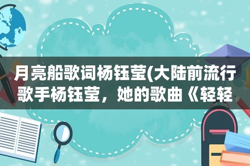 月亮船歌词杨钰莹(大陆前流行歌手杨钰莹，她的歌曲《轻轻的告诉你》真的是1998年发行的吗)