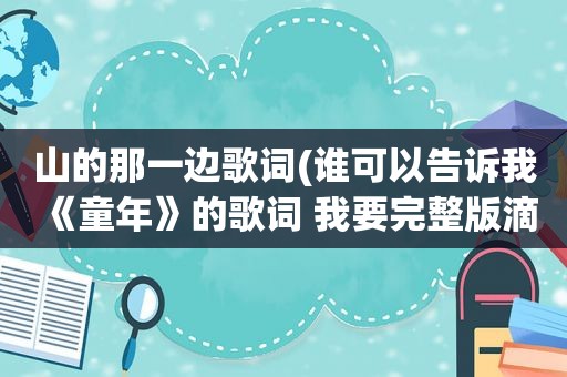 山的那一边歌词(谁可以告诉我《童年》的歌词 我要完整版滴)