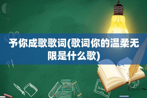 予你成歌歌词(歌词你的温柔无限是什么歌)