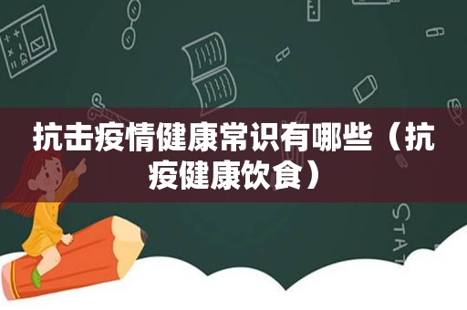 抗击疫情健康常识有哪些（抗疫健康饮食）