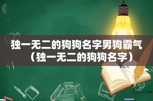 独一无二的狗狗名字男狗霸气（独一无二的狗狗名字）