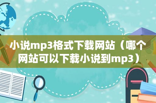 小说mp3格式下载网站（哪个网站可以下载小说到mp3）