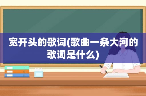 宽开头的歌词(歌曲一条大河的歌词是什么)