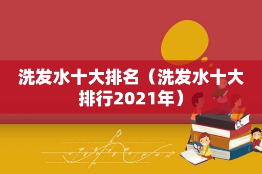 洗发水十大排名（洗发水十大排行2021年）