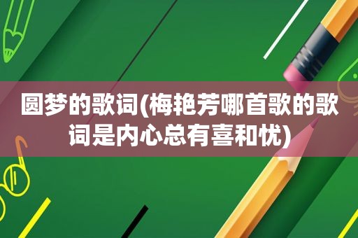 圆梦的歌词(梅艳芳哪首歌的歌词是内心总有喜和忧)