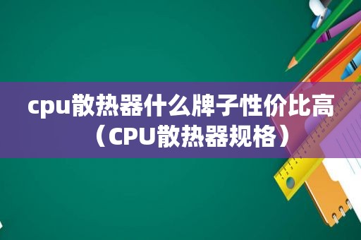 cpu散热器什么牌子性价比高（CPU散热器规格）