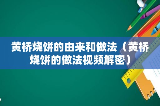 黄桥烧饼的由来和做法（黄桥烧饼的做法视频解密）