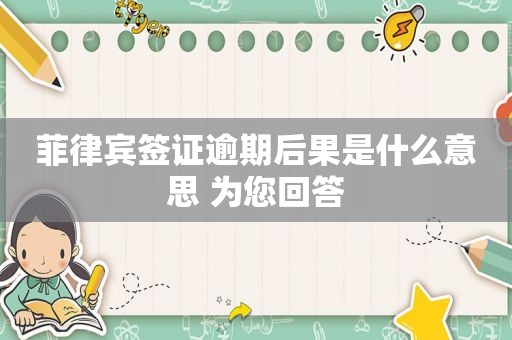 菲律宾签证逾期后果是什么意思 为您回答