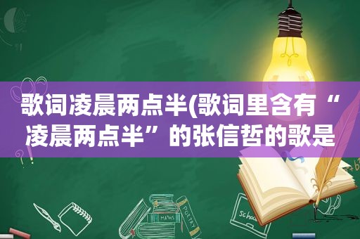 歌词凌晨两点半(歌词里含有“凌晨两点半”的张信哲的歌是哪首)