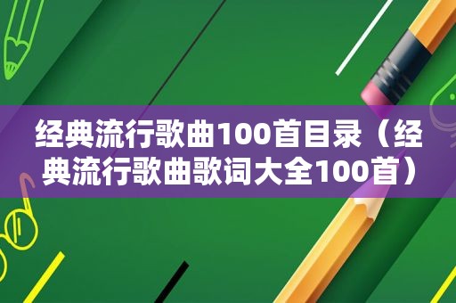 经典流行歌曲100首目录（经典流行歌曲歌词大全100首）